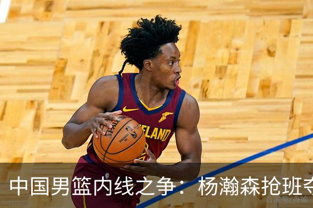 中国男篮内线之争：杨瀚森抢班夺权，徐昕焦泊乔延续宿命之战